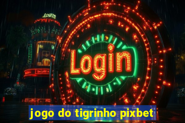 jogo do tigrinho pixbet